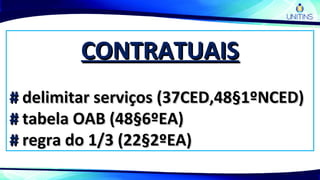 CONTRATUAISCONTRATUAIS
## delimitar serviços (37CED,48§1ºNCED)delimitar serviços (37CED,48§1ºNCED)
## tabela OAB (48§6ºEA)tabela OAB (48§6ºEA)
## regra do 1/3 (22§2ºEA)regra do 1/3 (22§2ºEA)
 