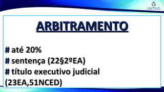 ARBITRAMENTOARBITRAMENTO
## até 20%até 20%
## sentença (22§2ºEA)sentença (22§2ºEA)
## título executivo judicialtítulo executivo judicial
(23EA,51NCED)(23EA,51NCED)
 