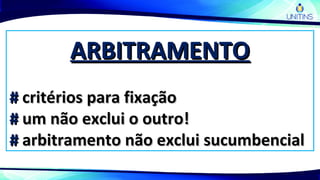 ARBITRAMENTOARBITRAMENTO
## critérios para fixaçãocritérios para fixação
## um não exclui o outro!um não exclui o outro!
## arbitramento não exclui sucumbencialarbitramento não exclui sucumbencial
 