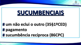 SUCUMBENCIAISSUCUMBENCIAIS
## um não eclui o outro (35§1ºCED)um não eclui o outro (35§1ºCED)
## pagamentopagamento
## sucumbência recíproca (86CPC)sucumbência recíproca (86CPC)
 