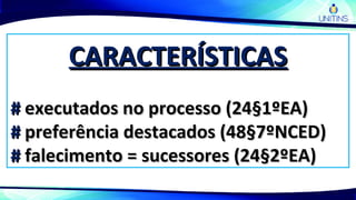 CARACTERÍSTICASCARACTERÍSTICAS
## executados no processo (24§1ºEA)executados no processo (24§1ºEA)
## preferência destacados (48§7ºNCED)preferência destacados (48§7ºNCED)
## falecimento = sucessores (24§2ºEA)falecimento = sucessores (24§2ºEA)
 