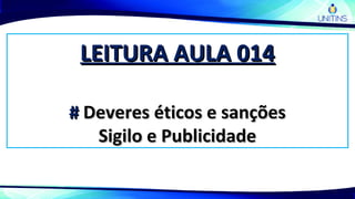 LEITURA AULA 014LEITURA AULA 014
## Deveres éticos e sançõesDeveres éticos e sanções
Sigilo e PublicidadeSigilo e Publicidade
 