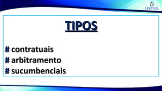 TIPOSTIPOS
## contratuaiscontratuais
## arbitramentoarbitramento
## sucumbenciaissucumbenciais
 