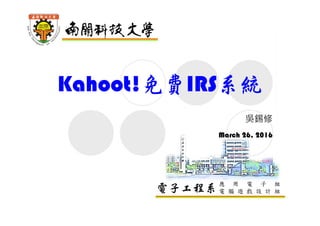電子工程系應 用 電 子 組
電 腦 遊 戲 設 計 組
Kahoot!免費IRS系統
吳錫修
March 26, 2016
 