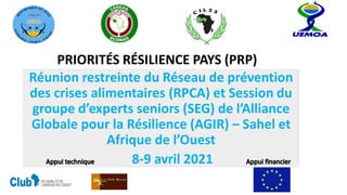 PRIORITÉS RÉSILIENCE PAYS (PRP)
Réunion restreinte du Réseau de prévention
des crises alimentaires (RPCA) et Session du
groupe d’experts seniors (SEG) de l’Alliance
Globale pour la Résilience (AGIR) – Sahel et
Afrique de l’Ouest
8-9 avril 2021
 