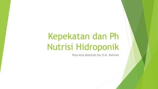 Kepekatan dan Ph
Nutrisi Hidroponik
Riza Atiq Abdullah bin O.K. Rahmat
 