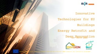 Innovative
Technologies for EU
Buildings
Energy Retrofit and
Deep Renovation
25th March 2022
These projects have received funding from the EU’s Horizon 2020 research and innovation programme
 
