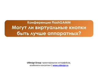 UIDesign Group :  проектирование интерфейсов,  юзабилити-консалтинг  |   www . uidesign . ru Конференция  FlashGAMM Могут ли виртуальные кнопки быть лучше аппаратных? 
