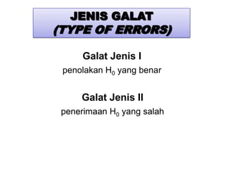 JENIS GALAT
(TYPE OF ERRORS)

      Galat Jenis I
 penolakan H0 yang benar


     Galat Jenis II
 penerimaan H0 yang salah
 