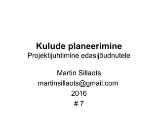 Kulude planeerimine
Projektijuhtimine edasijõudnutele
Martin Sillaots
martinsillaots@gmail.com
2016
# 7
 