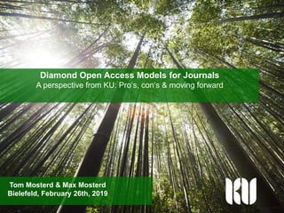 Knowledge Unlatched
Diamond Open Access Models for Journals
A perspective from KU: Pro‘s, con‘s & moving forward
Tom Mosterd & Max Mosterd
Bielefeld, February 26th, 2019
 