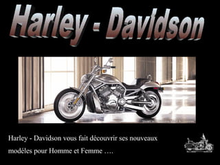 Harley - Davidson Harley - Davidson vous fait découvrir ses nouveaux  modéles pour Homme et Femme ….  