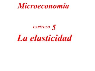 CAPÍTULO  5 La elasticidad Microeconomía 