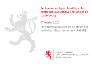 Rechercher en ligne : les défis et les
contraintes aux Archives nationales de
Luxembourg
07 février 2020
Rencontres annuelles de la section des
archivistes départementaux (RASAD)
 