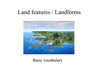 Land features / Landforms

Basic vocabulary

 