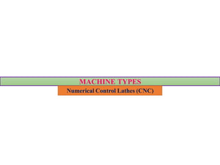 MACHINE TYPES
Numerical Control Lathes (CNC)
 