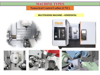 MACHINE TYPES
Numerical Control Lathes (CNC)
MULTITASKING MACHINE – HORIZONTAL
 
