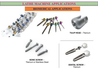 LATHE MACHINE APPLICATIONS
BIOMEDICALAPPLICATIONS
TULIP HEAD – Titanium
VIDEO
BONE SCREW –
Titanium or Stainless Steel
DENTAL SCREW –
TitaniumVIDEO
 