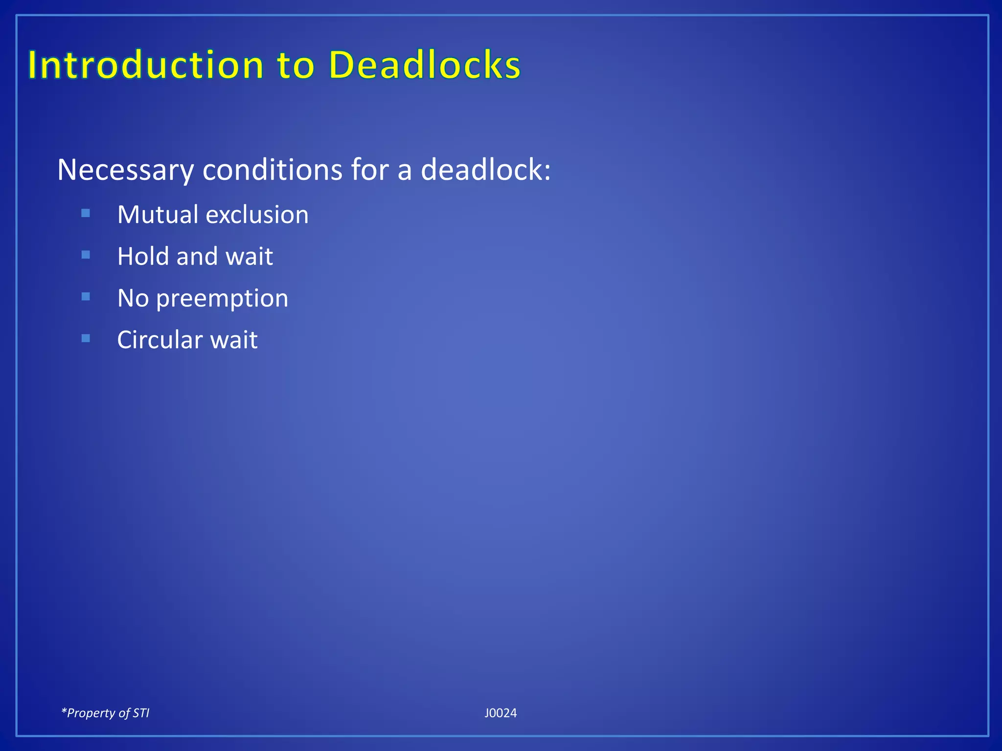 *Property of STI J0024
Necessary conditions for a deadlock:
Mutual exclusion
Hold and wait
No preemption
Circular wait