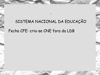 .
SISTEMA NACIONAL DA EDUCAÇÃO
Fecha CFE: cria-se CNE fora da LDB
 