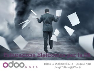 +
Roma 12 Dicembre 2014 – Luigi Di Naro
Luigi.DiNaro@KTec.it
Fatturazione Elettronica per la PA
 