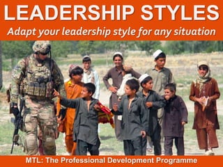 1
|
MTL: The Professional Development Programme
Leadership Styles
LEADERSHIP STYLES
Adapt your leadership style for any situation
MTL: The Professional Development Programme
 
