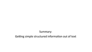 Summary:	
  
Gelng	
  simple	
  structured	
  informa(on	
  out	
  of	
  text	
  
 