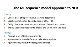 The	
  ML	
  sequence	
  model	
  approach	
  to	
  NER	
  
Training	
  
1.  Collect	
  a	
  set	
  of	
  representa(ve	
 ...