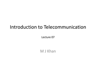 Introduction to Telecommunication
M J Khan
Lecture 07
 
