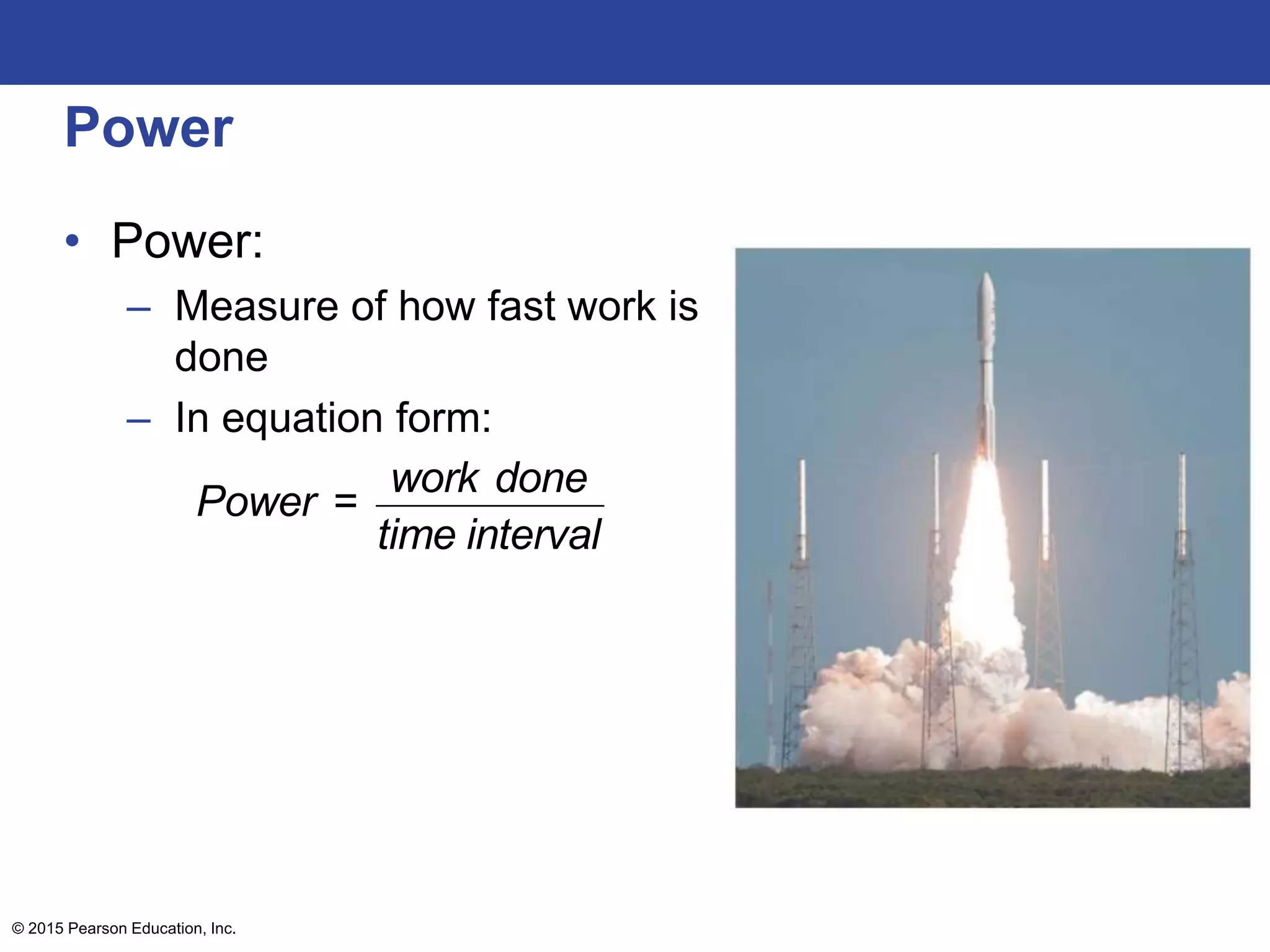 Power
• Power:
– Measure of how fast work is
done
– In equation form:
© 2015 Pearson Education, Inc.
Power =
work done
time interval
 
