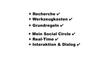 + Recherche ✔
+ Werkzeugkasten ✔
+ Grundregeln ✔

+ Mein Social Circle ✔
+ Real-Time ✔
+ Interaktion & Dialog ✔
 