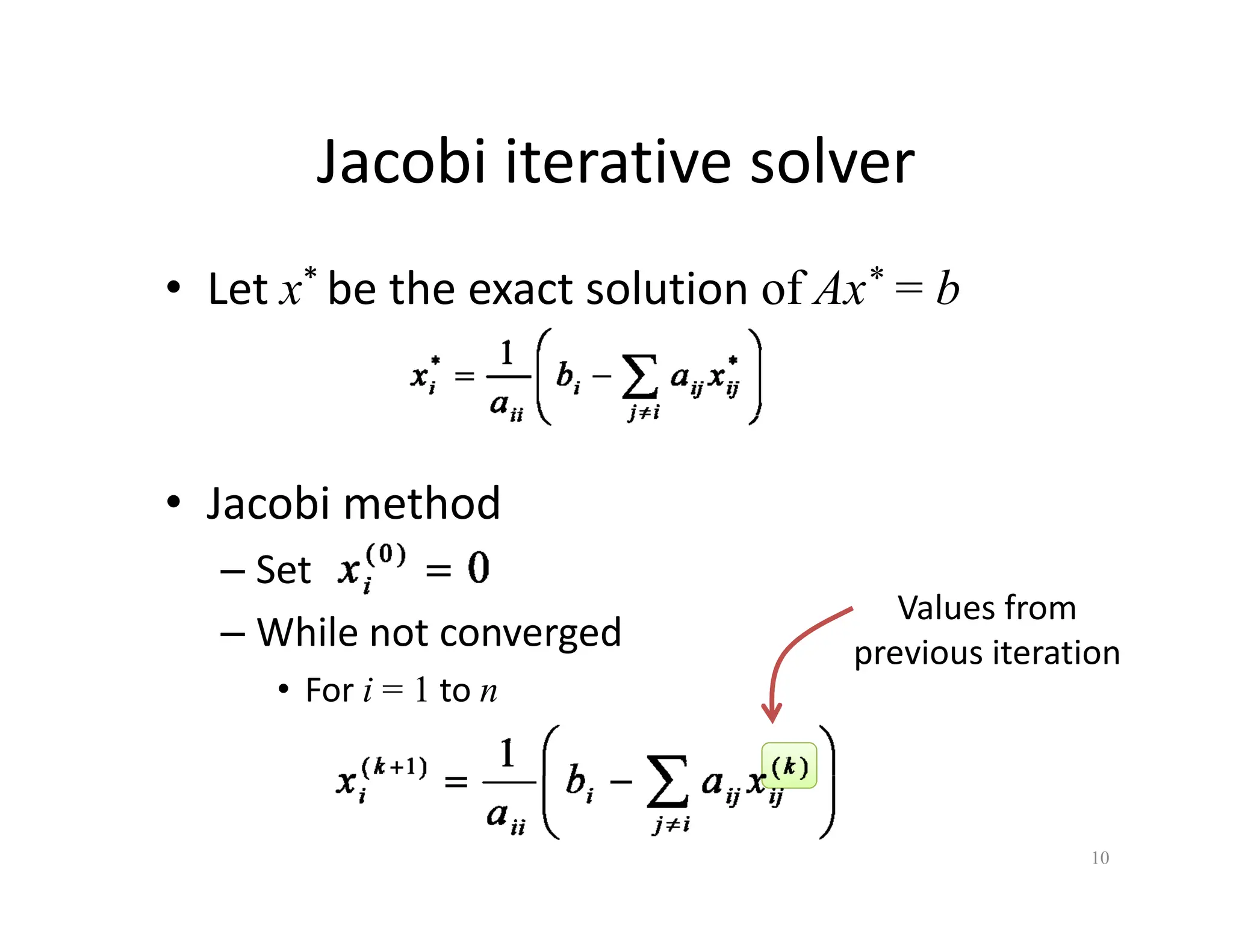 Jacobi iterative solver
Jacobi iterative solver
• Let x* be the exact solution of Ax* = b
Let x be the exact solution of Ax b
• Jacobi method
– Set
– While not converged
Values from
previous iteration
• For i = 1 to n
previous iteration
10
 