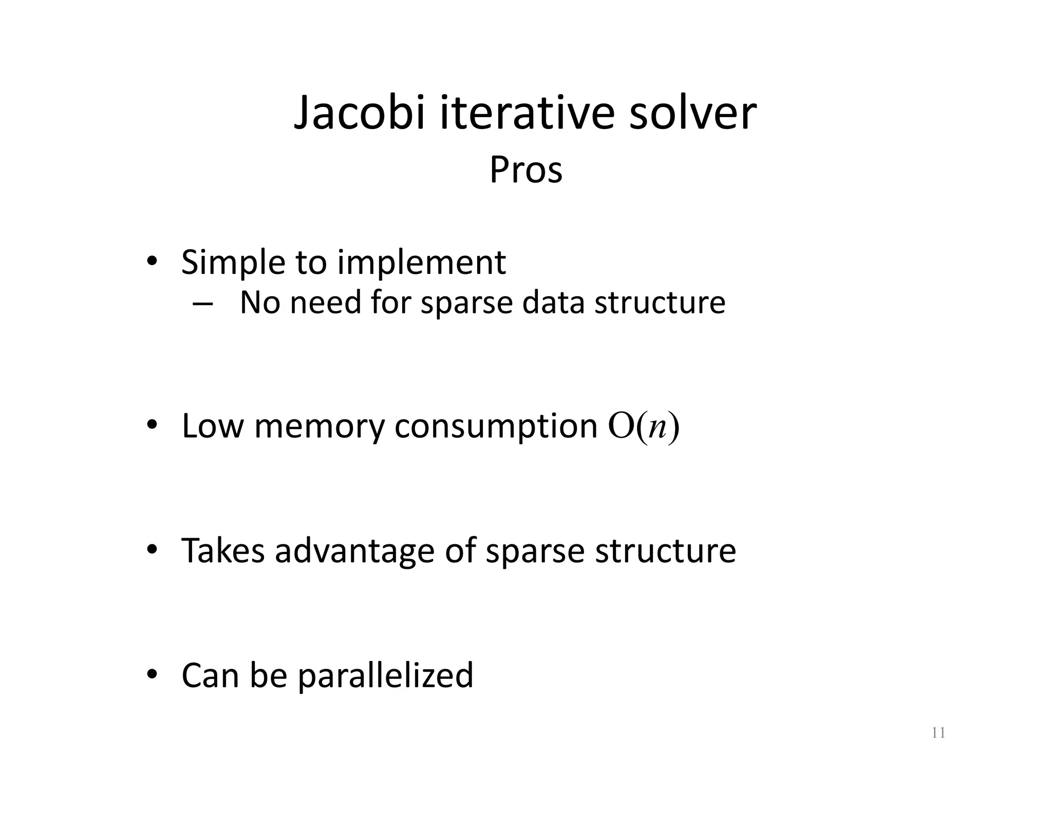 Jacobi iterative solver
Pros
Si l t i l t
• Simple to implement
– No need for sparse data structure
• Low memory consumption O(n)
• Takes advantage of sparse structure
Takes advantage of sparse structure
b ll li d
• Can be parallelized
11
 