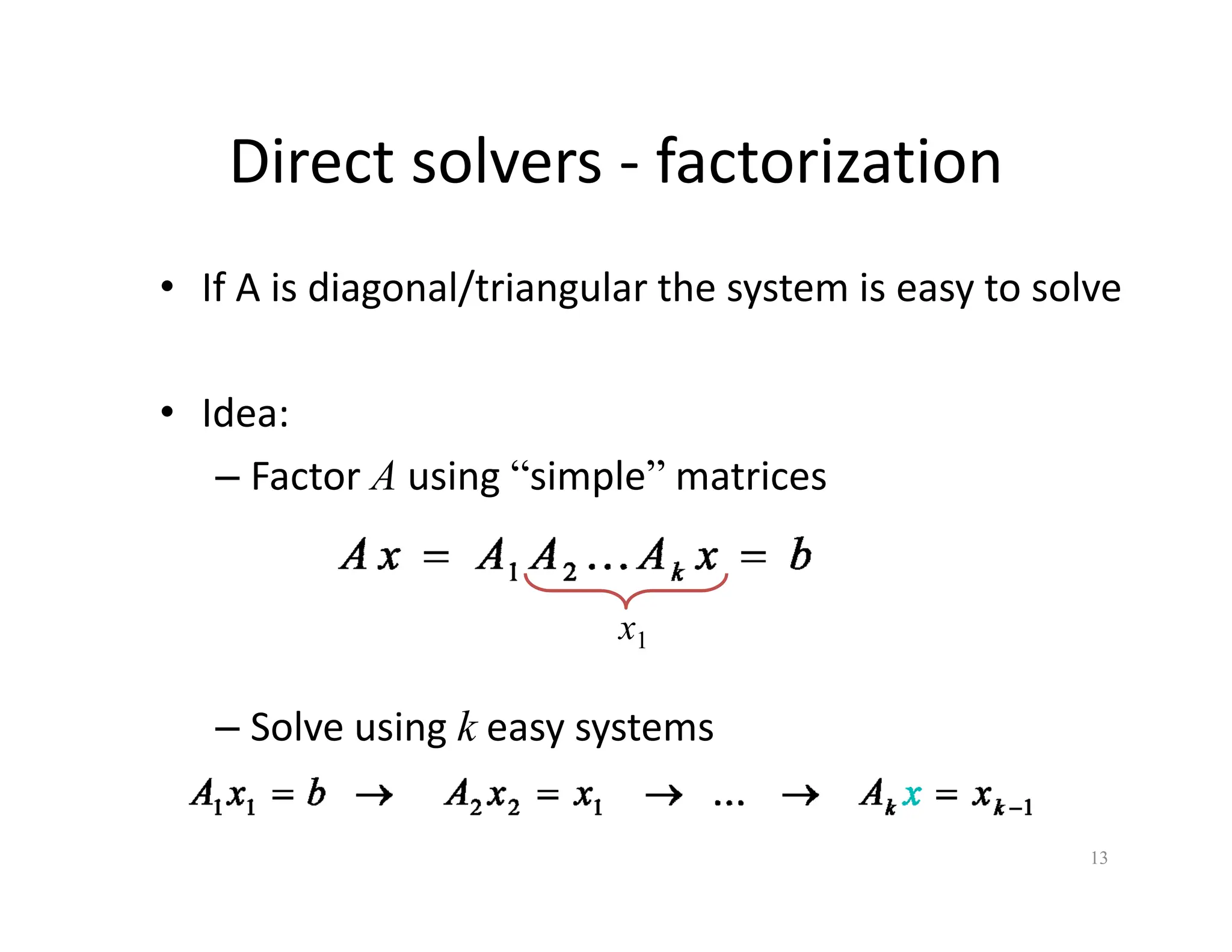 Direct solvers ‐ factorization
Direct solvers factorization
• If A is diagonal/triangular the system is easy to solve
If A is diagonal/triangular the system is easy to solve
• Idea:
• Idea:
– Factor A using “simple” matrices
x1
– Solve using k easy systems
13
 