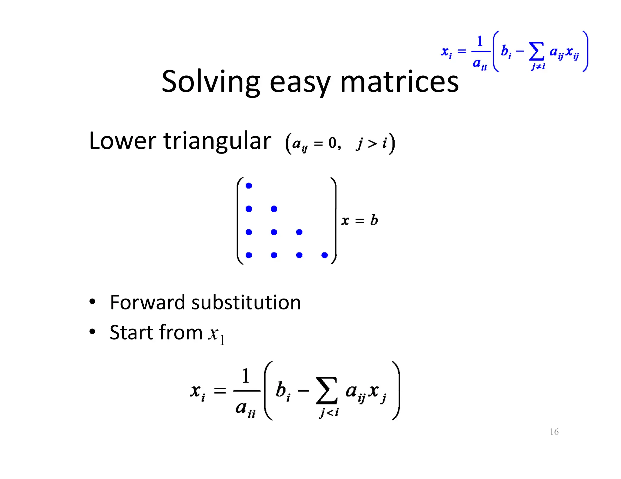 Solving easy matrices
Solving easy matrices
Lower triangular
Lower triangular
• Forward substitution
• Start from x
• Start from x1
16
 