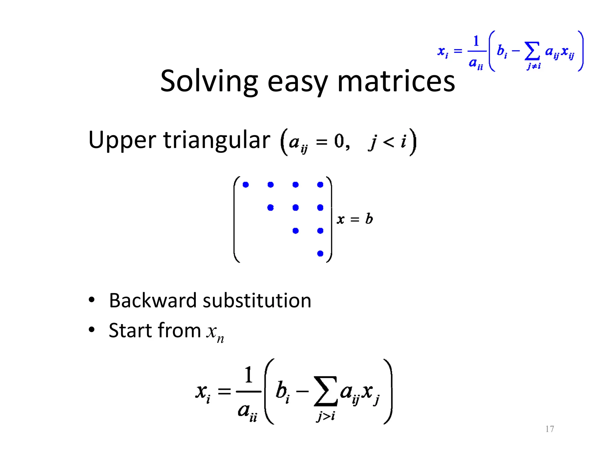 Solving easy matrices
Solving easy matrices
Upper triangular
Upper triangular
• Backward substitution
• Start from x
• Start from xn
17
 