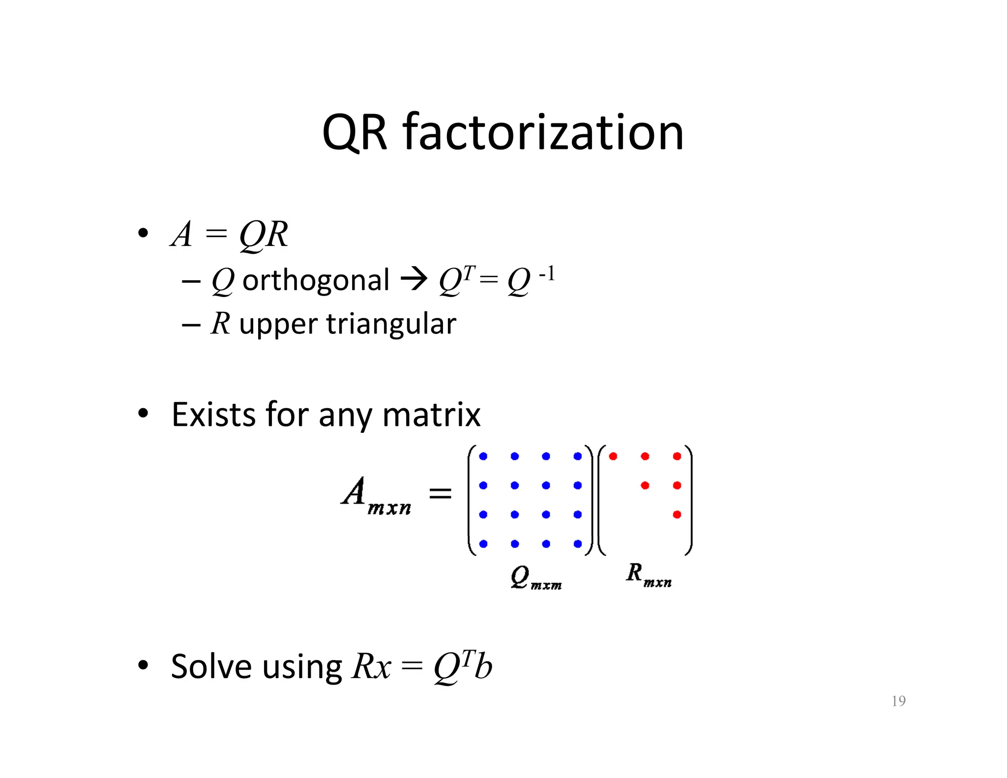 QR factorization
QR factorization
• A = QR
A QR
– Q orthogonal Æ QT = Q -1
– R upper triangular
• Exists for any matrix
• Solve using Rx = QTb
19
 