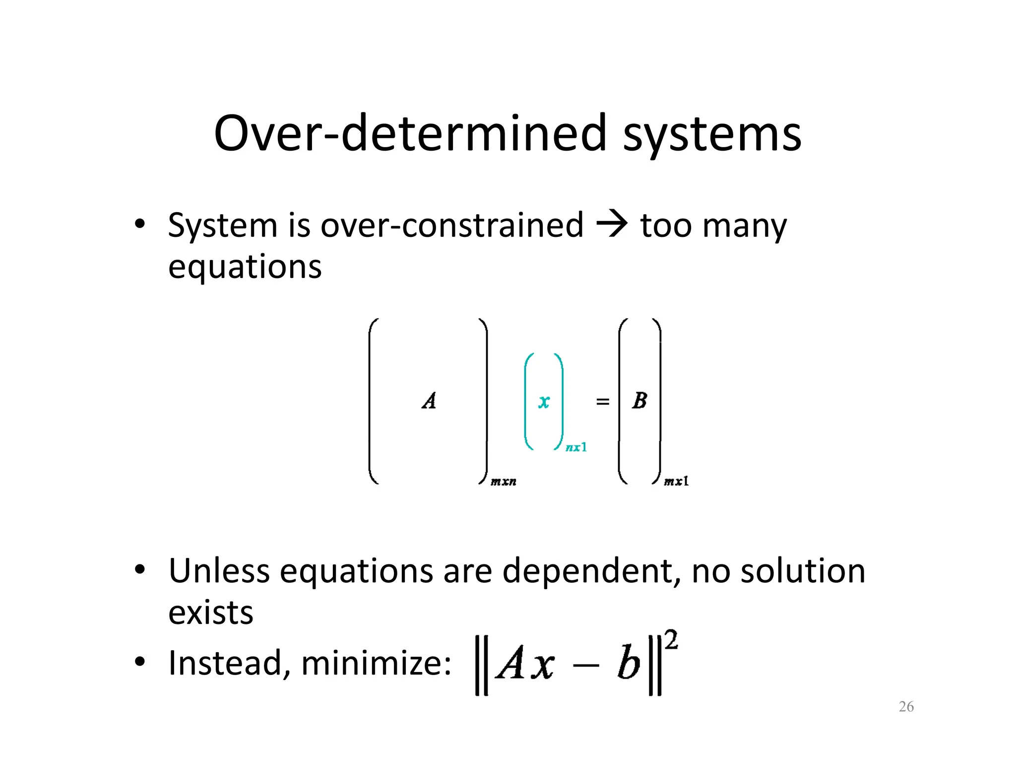 Over‐determined systems
Over determined systems
• System is over‐constrained Æ too many
equations
• Unless equations are dependent, no solution
exists
• Instead, minimize:
26
 