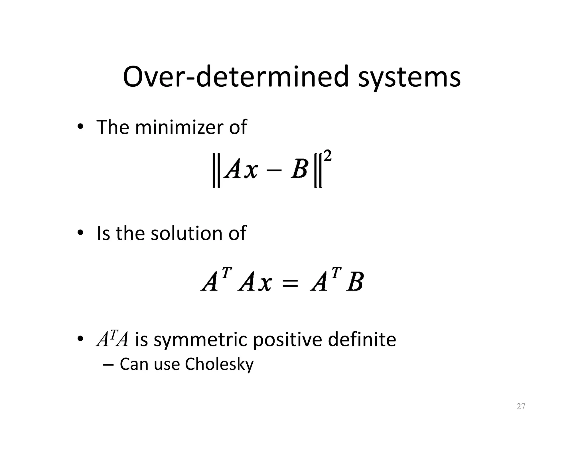 Over‐determined systems
Over determined systems
• The minimizer of
• Is the solution of
• ATA is symmetric positive definite
– Can use Cholesky
Can use Cholesky
27
 