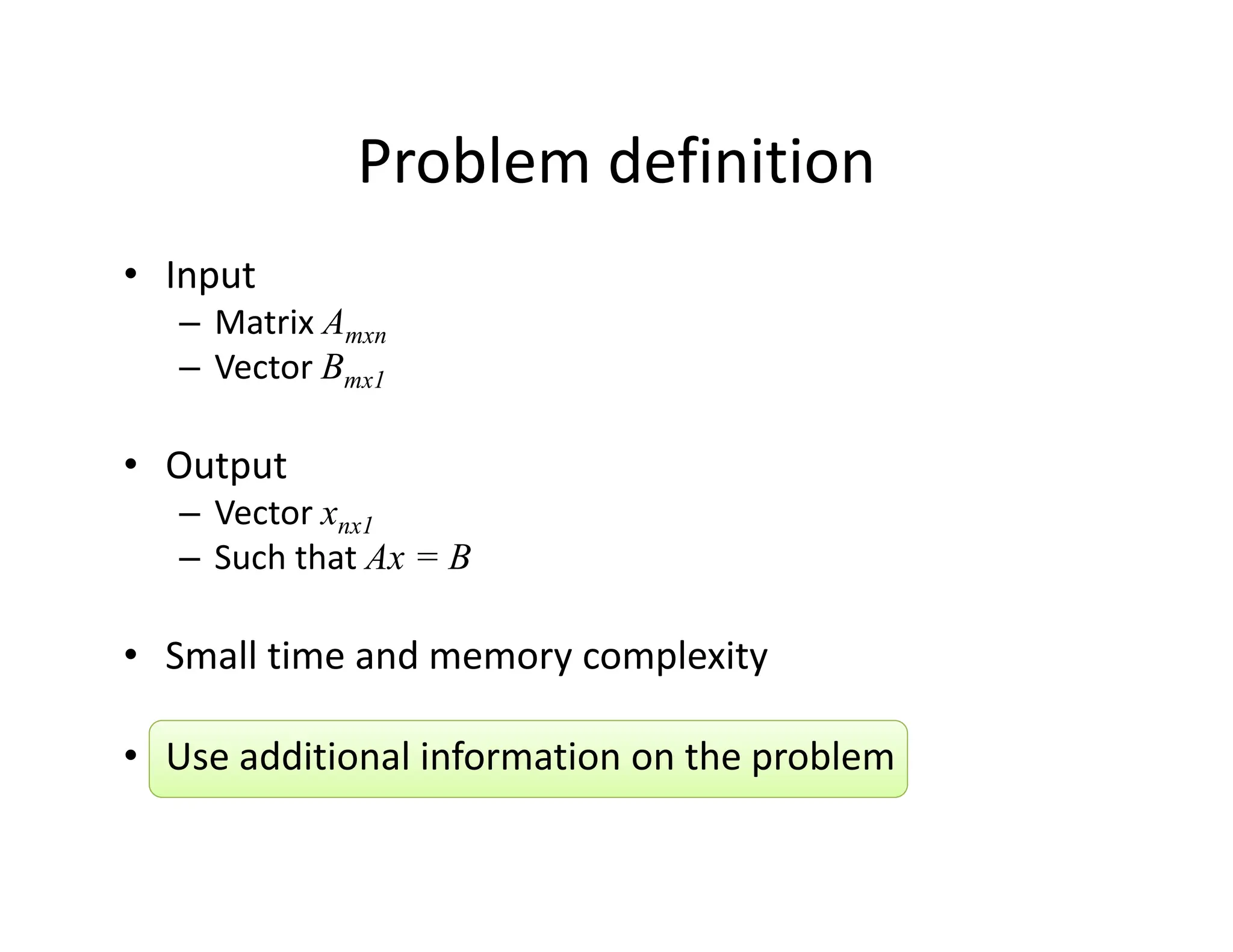 Problem definition
• Input
Problem definition
– Matrix Amxn
– Vector Bmx1
• Output
– Vector xnx1
– Such that Ax = B
• Small time and memory complexity
• Small time and memory complexity
• Use additional information on the problem
p
 
