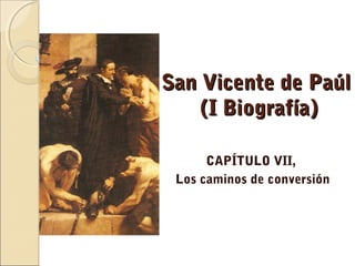 San Vicente de PaúlSan Vicente de Paúl
(I Biografía)(I Biografía)
CAPÍTULO VII,
Los caminos de conversión
 