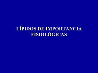 LÍPIDOS DE IMPORTANCIA FISIOLÓGICAS 