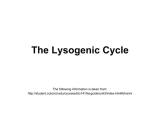 The Lysogenic Cycle The following information is taken from: http://student.ccbcmd.edu/courses/bio141/lecguide/unit3/index.html#charvir 