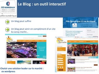 Le Blog : un outil interactif
Un blog peut suffire
Un blog peut venir en complément d'un site
Ex Leroy merlin…
Choisir une solution leader sur le marché :
ex wordpress
 