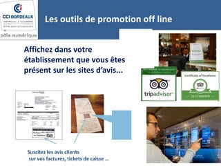 Affichez dans votre
établissement que vous êtes
présent sur les sites d’avis...
Les outils de promotion off line
Suscitez les avis clients
sur vos factures, tickets de caisse …
 