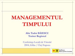 MANAGEMENTUL
  TIMPULUI
    Alin Tudor BĂIESCU
                Ă
      Trainer Regional

  Conferinţa Locală de Vânzări
   2004, Gilău / Cluj-Napoca
 