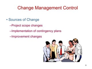 • Sources of Change
–Project scope changes
–Implementation of contingency plans
–Improvement changes
Change Management Control
33
 