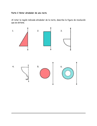 Parte C Rotar alrededor de una recta
Al rotar la región indicada alrededor de la recta, describe la figura de revolución
que se obtiene.
1. 2. 3.
4. 5. 6.
 