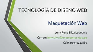 TECNOLOGÍA DE DISEÑOWEB
Jony Rene Silva Ledesma
Correo: jony.silva@unapiquitos.edu.pe
Celular: 930217860
MaquetaciónWeb
 