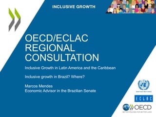 OECD/ECLAC 
REGIONAL 
CONSULTATION 
Inclusive Growth in Latin America and the Caribbean 
Inclusive growth in Brazil? Where? 
Marcos Mendes 
Economic Advisor in the Brazilian Senate 
 